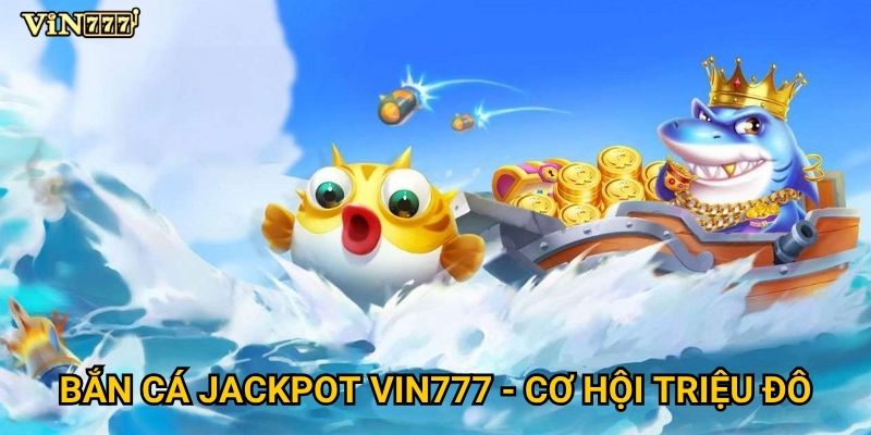 Làm sao để trúng Bắn cá jackpot khủng tại Vin777? 2 Bắn cá jackpot Vin777 - Cơ hội triệu đô