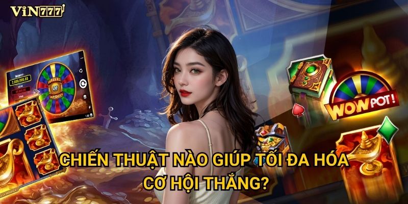 Slot Wheel of Wishes có phải cơ hội đổi đời tại Vin777? 3 Chiến thuật nào giúp tối đa hóa cơ hội thắng?