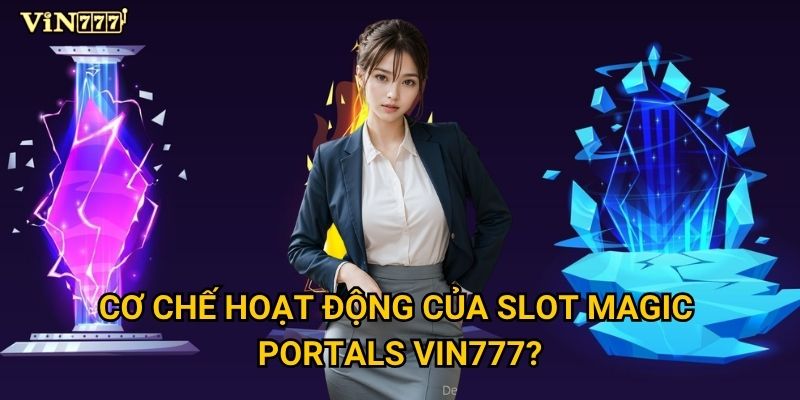 Điều gì khiến Slot Magic Portals trở thành lựa chọn hàng đầu tại Vin777? 2 Cơ chế hoạt động của Slot Magic Portals Vin777