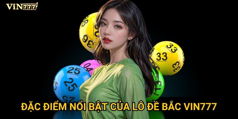 Tại sao lô đề Bắc tại Vin777 lại được ưa chuộng nhất? 2 Đặc điểm nổi bật của lô đề Bắc Vin777