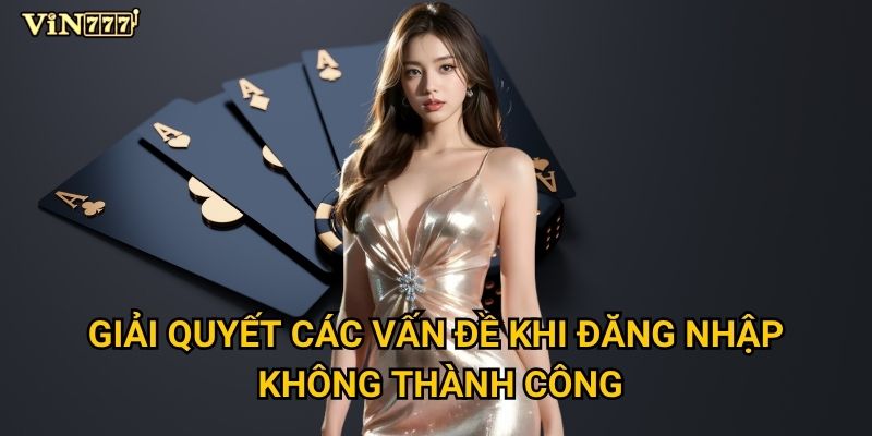 Vì sao việc đăng nhập Vin777 lại quan trọng và dễ dàng? 3 Giải quyết các vấn đề khi đăng nhập không thành công