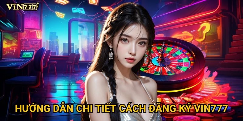 Làm thế nào để đăng ký tài khoản Vin777 thành công? 2 Hướng dẫn chi tiết cách đăng ký Vin777