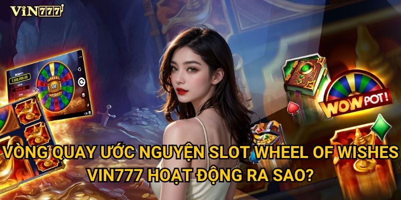 Slot Wheel of Wishes có phải cơ hội đổi đời tại Vin777? 2 Vòng quay ước nguyện Slot Wheel of Wishes Vin777 hoạt động ra sao?